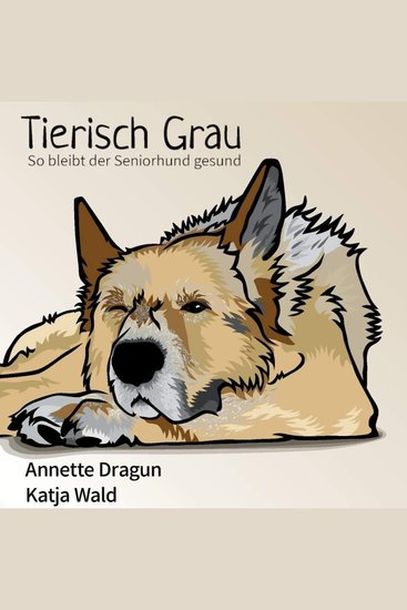 Tierisch grau: So bleibt der Seniorhund gesund: Was Hunde brauchen um länger zu leben - cover