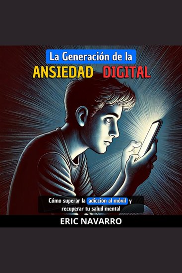La generación de la Ansiedad Digital: Cómo superar la adicción al móvil y recuperar tu salud mental hábitos y ejercicios para desconectarte de las redes sociales - cover