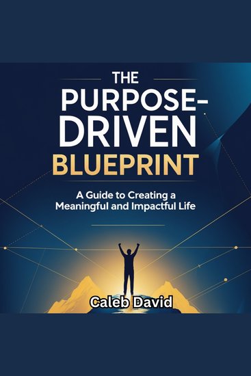 The Purpose-Driven Blueprint - A Guide to Creating a Meaningful and Impactful Life - cover
