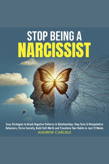 Stop Being a Narcissist - Easy Strategies to Break Negative Patterns in Relationships Stop Toxic & Manipulative Behaviors Thrive Socially Build Self-Worth and Transform Your Habits in Just 12 Weeks - cover