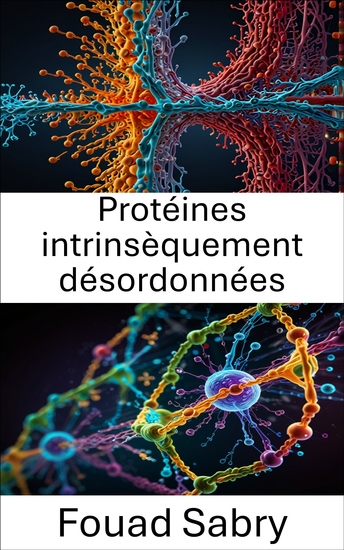 Protéines intrinsèquement désordonnées - Exploration de la dynamique structurelle et des rôles fonctionnels dans les mécanismes cellulaires - cover