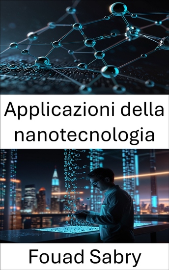 Applicazioni della nanotecnologia - Trasformare la scienza e l'industria attraverso innovazioni in miniatura - cover