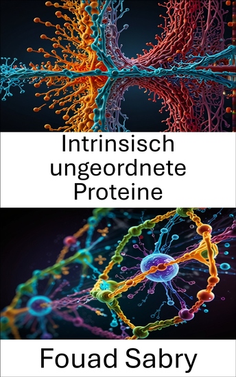 Intrinsisch ungeordnete Proteine - Erforschung der Strukturdynamik und der funktionellen Rollen in zellulären Mechanismen - cover