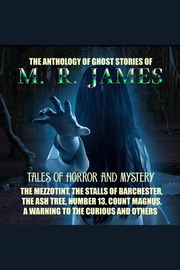 The Anthology of Ghost Stories of M R James Tales of horror and mystery - The Mezzotint The Stalls of Barchester The Ash Tree Number 13 Count Magnus A Warning to the Curious and others - cover