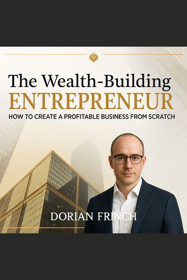 The Wealth-Building Entrepreneur - How to Create a Profitable Business from Scratch - cover