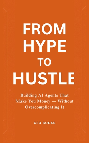 From Hype to Hustle - Building AI Agents That Make You Money — Without Overcomplicating It - cover