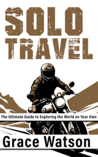 Solo Travel - The Ultimate Guide to Exploring the World on Your Own - cover