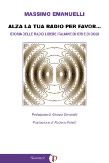 Alza la tua radio per favor - Storia delle Radio Libere italiane di ieri e di oggi (emittenti FM WEB e DAB) - cover
