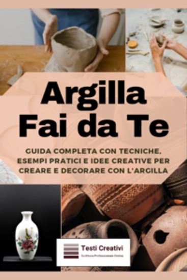 Argilla Fai da Te - Guida Completa con Tecniche Esempi Pratici e Idee Creative per Creare e Decorare con l'Argilla - cover