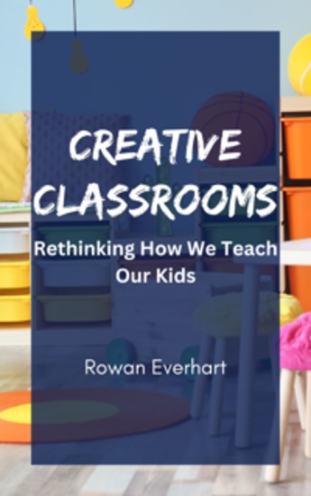 Creative Classrooms - Rethinking How We Teach Our Kids - cover