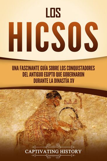 Los hicsos - Una fascinante guía sobre los conquistadores del antiguo Egipto que gobernaron durante la dinastía XV - cover