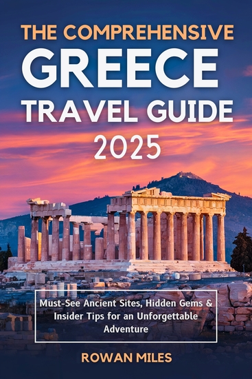 The Comprehensive Greece Travel Guide 2025 - Must-See Ancient Sites Hidden Gems & Insider Tips for an Unforgettable Adventure - cover