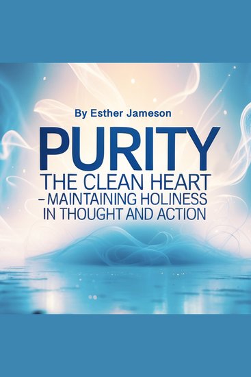 Purity - The Clean Heart - Maintaining Holiness in Thought and Action - cover