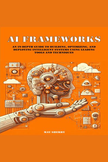 AI Frameworks - An In-Depth Guide to Building Optimizing and Deploying Intelligent Systems Using Leading Tools and Techniques - cover