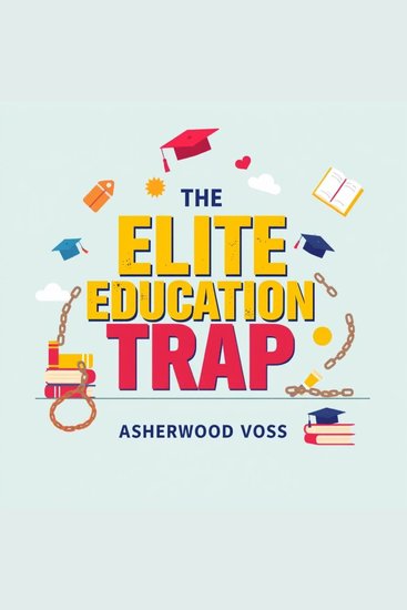 Elite Education Trap The: Why It's Time to Break Free - "Unlock your potential with dynamic audio lessons that challenge traditional education and empower your freedom!" - cover