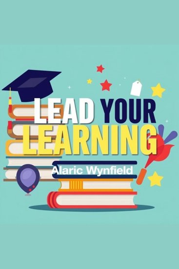 Lead Your Learning: Transformative Secrets for Success in Everyday Life - "Unlock your potential with 'Lead Your Learning'! Engaging audio lessons reveal secrets for thriving in everyday life" - cover