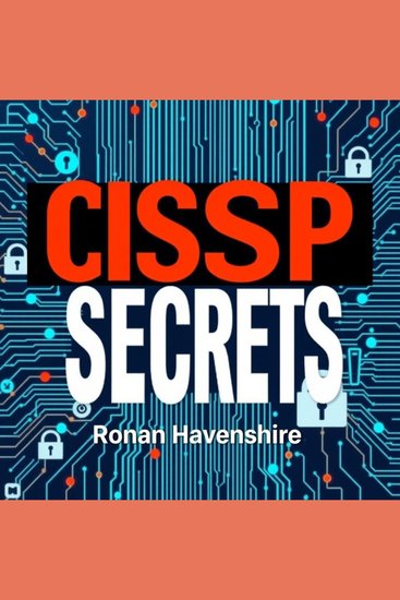 CISSP Secrets: Transform Your Cybersecurity Knowledge for Ultimate Success - "Elevate your cybersecurity expertise! Dive into 'CISSP Secrets' for compelling audio lessons that drive success!" - cover