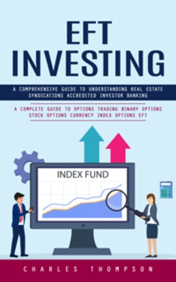 EFT Investing: A Comprehensive Guide to Understanding Real Estate Syndications Accredited Investor Banking (A Complete Guide to Options Trading Binary Options Stock Options Currency Index Options EFT) - cover