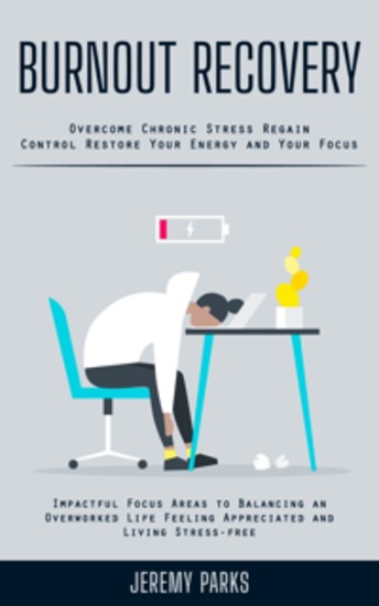 Burnout Recovery: Overcome Chronic Stress Regain Control Restore Your Energy and Your Focus (Impactful Focus Areas to Balancing an Overworked Life Feeling Appreciated and Living Stress-free) - cover