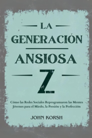 La Generacion Ansiosa Z - Cómo las Redes Sociales Reprogramaron las Mentes Jóvenes para el Miedo la Presión y la Perfección - cover