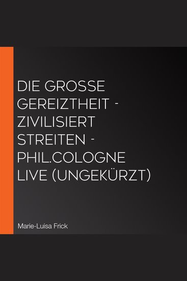 Die große Gereiztheit - zivilisiert streiten - philCOLOGNE live (Ungekürzt) - cover