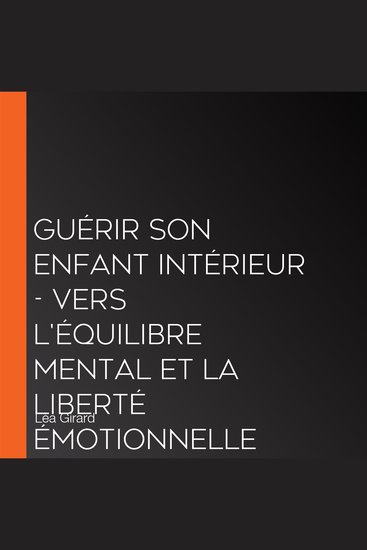 Guérir son enfant intérieur - Vers l'équilibre mental et la liberté émotionnelle (Intégral) - cover
