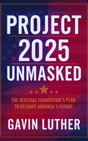 Project 2025 Unmasked - The Heritage Foundation’s Plan to Reshape America’s Future - cover