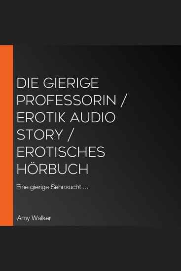 Die gierige Professorin Erotik Audio Story Erotisches Hörbuch - Eine gierige Sehnsucht - cover