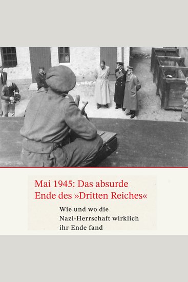 Mai 1945: Das absurde Ende des Dritten Reiches - Wie und wo die Nazi-Herrschaft wirklich ihr Ende fand - cover