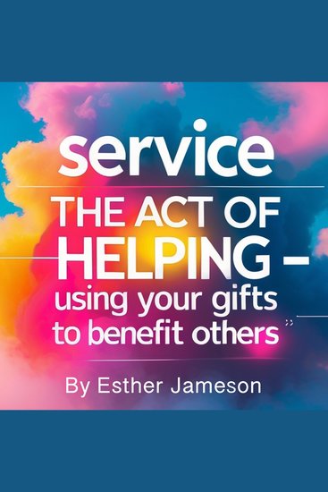 Service - The Act of Helping - Using Your Gifts to Benefit Others - cover