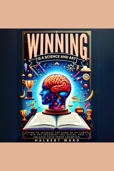 Winning Is a Science and Art - How to Increase the Odds of Victory Win Any Argument You Desire and Unleash Your Inner Champion - cover