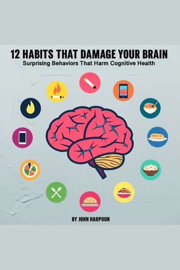 12 Habits That Damage Your Brain - Surprising Behaviors That Harm Cognitive Health - cover