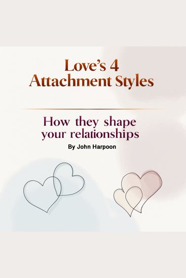 Love's 4 Attachment Styles - How They Shape Your Relationships - cover