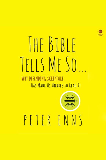 The Bible Tells Me So - Why Defending Scripture Has Made Us Unable to Read It - cover