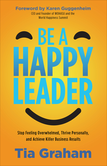 Be a Happy Leader - Stop Feeling Overwhelmed Thrive Personally and Achieve Killer Business Results - cover