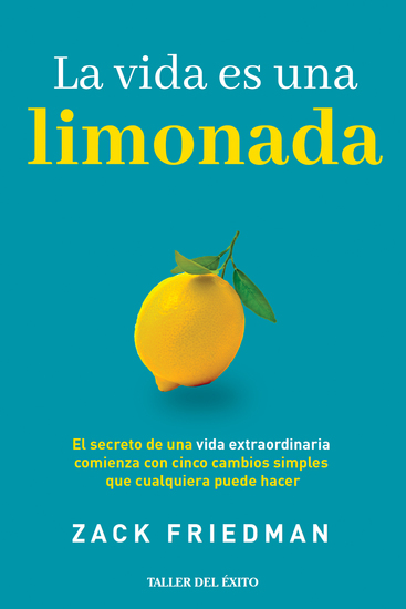 La vida es una limonada - El secreto de una vida extraordinaria comienza con cinco cambios simples que cualquiera puede hacer - cover