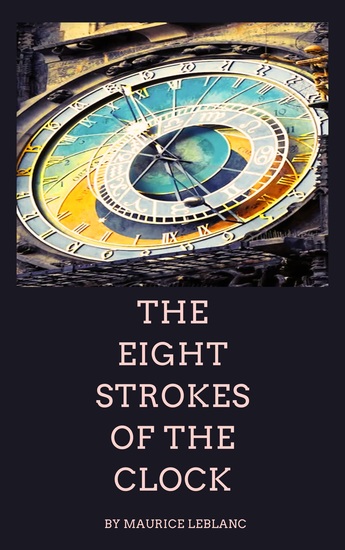 The Eight Strokes of the Clock - Maurice Leblanc's Enigmatic Collection of Thrills and Mysteries - cover