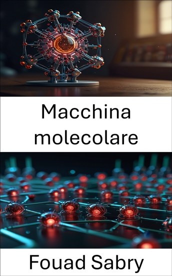 Macchina molecolare - Progressi nella progettazione e nelle applicazioni dei sistemi robotici su scala nanometrica - cover