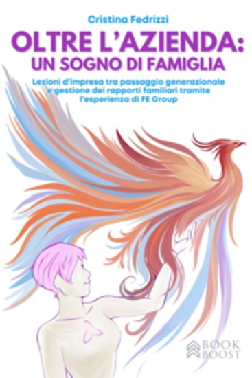 Oltre l'azienda: un sogno di famiglia - Lezioni d’impresa tra passaggio generazionale e gestione dei rapporti familiari tramite l’esperienza di FE Group - cover