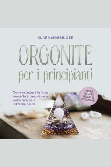 Orgonite per i principianti: Come risvegliare la forza elementare creativa della pietra curativa e utilizzarla per sé - incluse le meditazioni sull'orgonite e le testimonianze - cover
