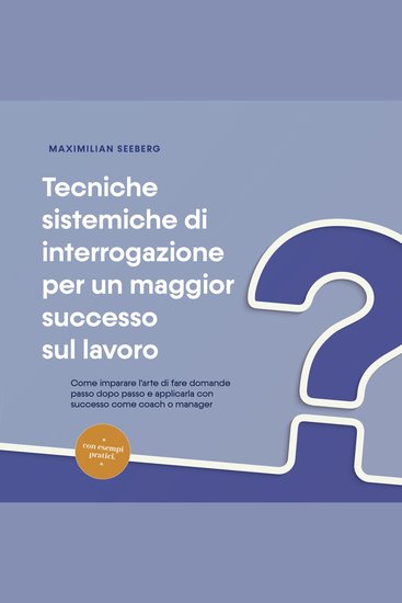 Tecniche sistemiche di interrogazione per un maggior successo sul lavoro: Come imparare l'arte di fare domande passo dopo passo e applicarla con successo come coach o manager - con esempi pratici - cover
