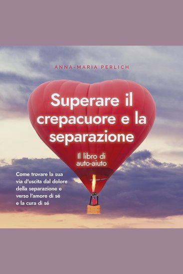 Superare il crepacuore e la separazione: Il libro di auto-aiuto: Come trovare la sua via d'uscita dal dolore della separazione e verso l'amore di sé e la cura di sé - cover