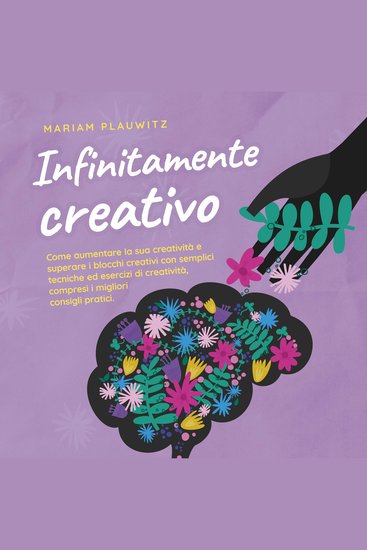 Infinitamente creativo: Come aumentare la sua creatività e superare i blocchi creativi con semplici tecniche ed esercizi di creatività compresi i migliori consigli pratici - cover