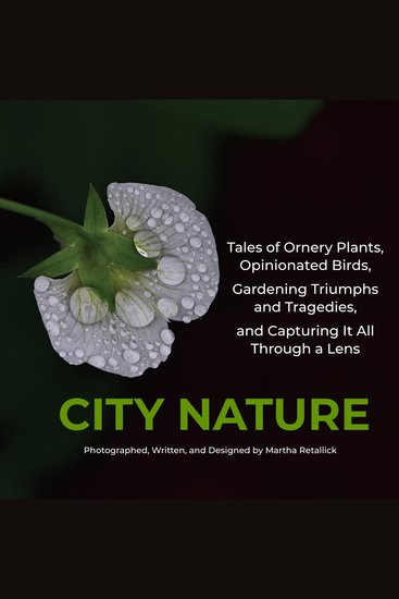 City Nature - Tales of Ornery Plants Opinionated Birds Gardening Triumphs and Tragedies and Capturing It All Through A Lens - cover