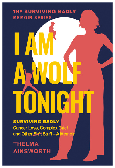 I Am A Wolf Tonight - Surviving Badly Cancer Loss Complex Grief and Other Stuff - A Memoir - cover