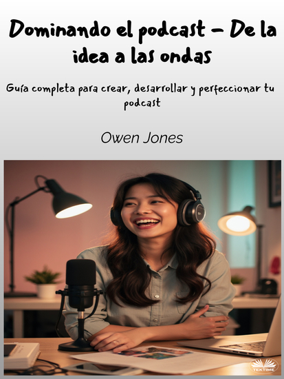 Dominando El Podcast - De La Idea A Las Ondas - Guía Completa Para Crear Desarrollar Y Perfeccionar Su Podcast - cover