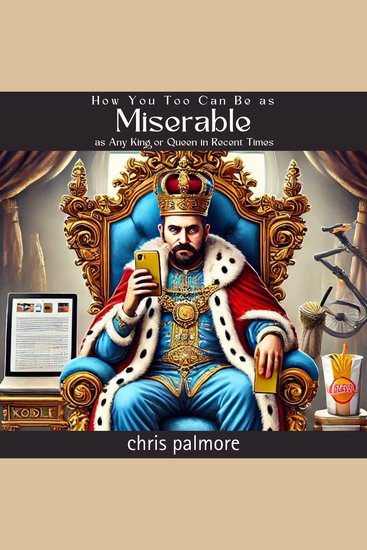How You Too Can Be as Miserable as Any King or Queen in Recent Times - cover