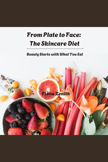 From Plate to Face: The Skincare Diet - Beauty Starts with What You Eat - cover