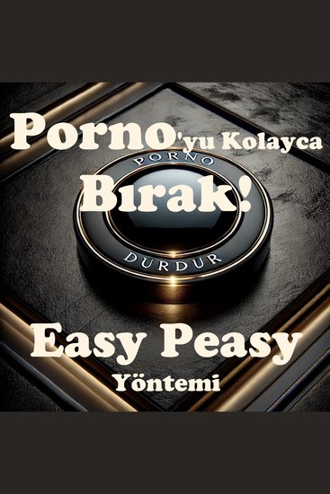 Porno'yu Kolayca Bırak! Easy Peasy Yöntemi - Porno'yu kolayca ağrısız irade gücü kullanmadan ve kendini mahrum hissetmeden bırak - cover