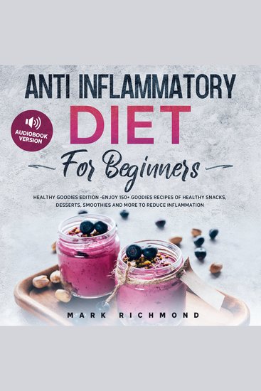 Anti Inflammatory Diet for Beginners - Healthy Goodies Edition - Enjoy 150+ Goody Recepies of Healthy Snacks Desserts Smoothies and More to Reduce Inflammation - cover